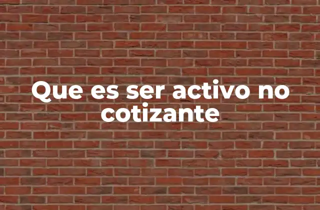 Que es Ser Activo No Cotizante