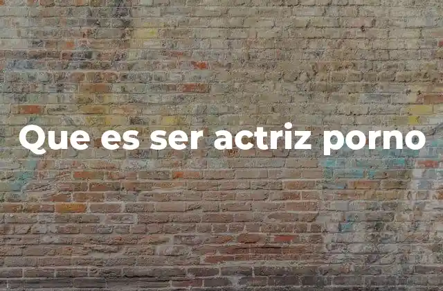 Que es Ser Actriz Porno
