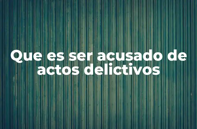 Que es Ser Acusado de Actos Delictivos