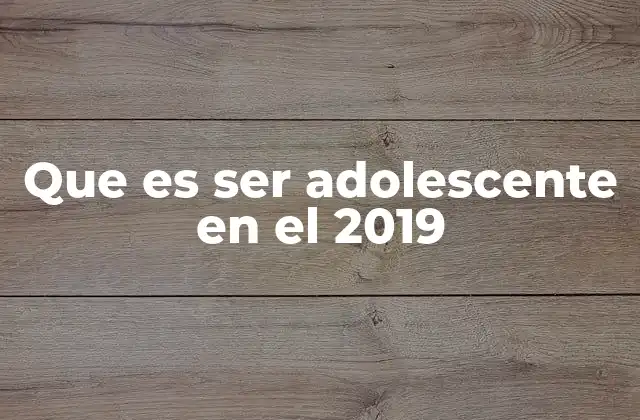 Que es Ser Adolescente en el 2019