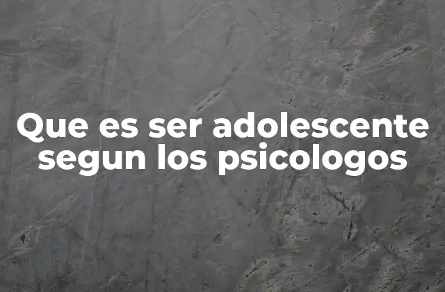 Que es Ser Adolescente Segun los Psicologos