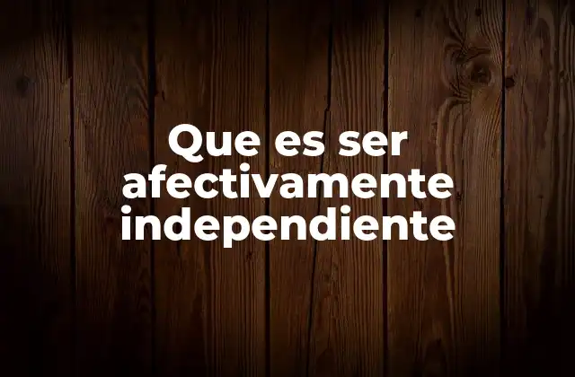 Que es Ser Afectivamente Independiente