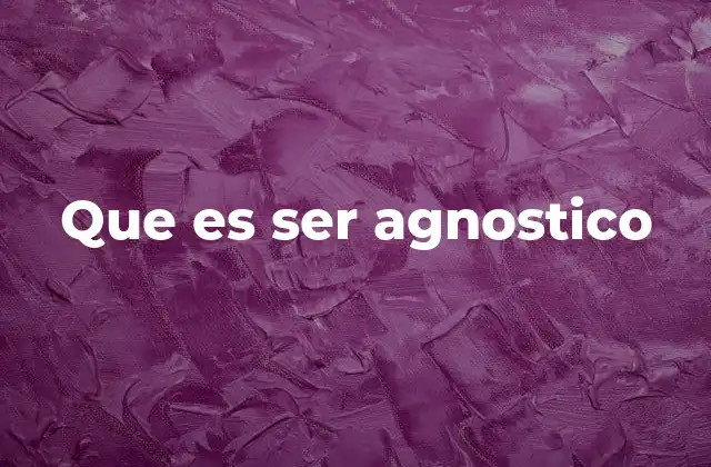Que es Ser Agnostico 2 La postura agnóstica frente a otras filosofías