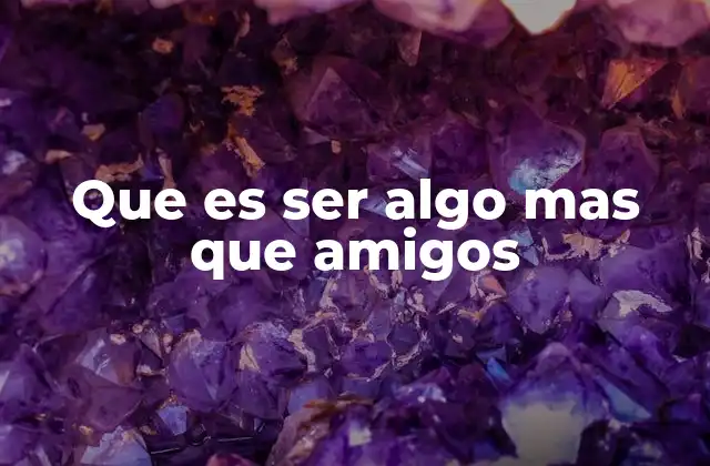 Que es Ser Algo mas que Amigos