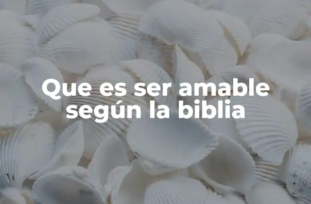 Que es Ser Amable según la Biblia
