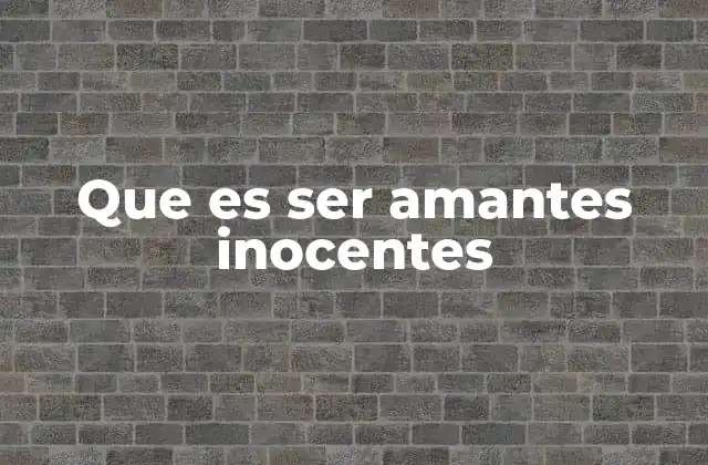 Que es Ser Amantes Inocentes 2 La pureza emocional en relaciones de amor sin contacto físico