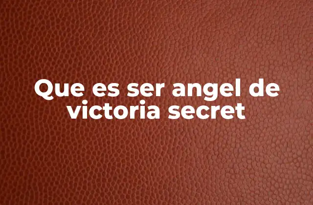 Que es Ser Angel de Victoria Secret