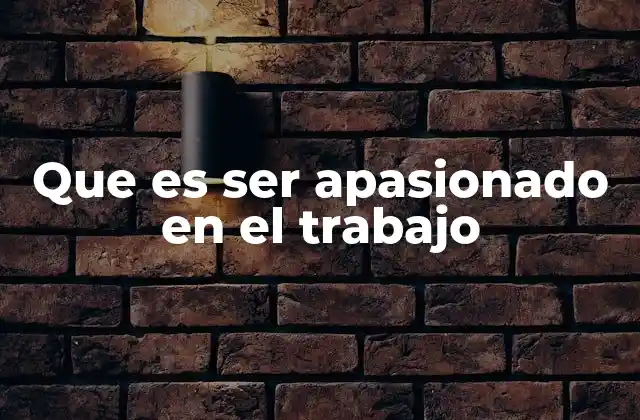 Que es Ser Apasionado en el Trabajo