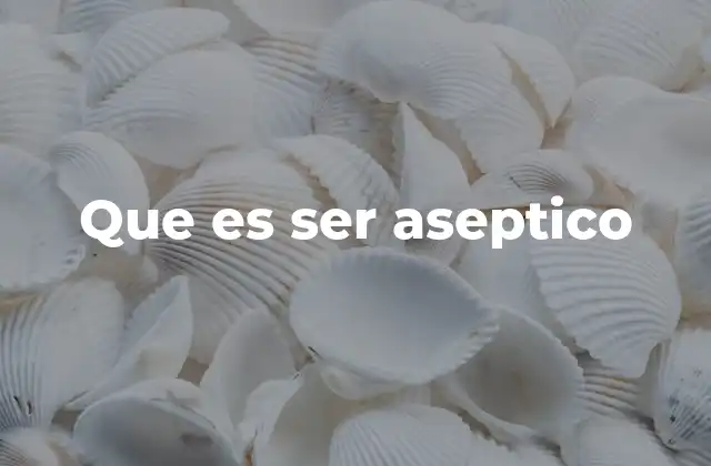 Que es Ser Aseptico 2 La importancia de mantener la asepsia en entornos críticos
