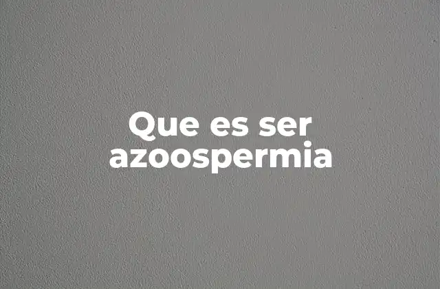 Que es Ser Azoospermia 2 Causas y factores que pueden provocar la azoospermia