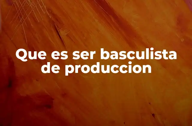 Que es Ser Basculista de Produccion