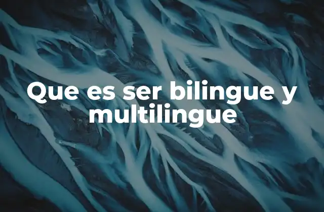 Que es Ser Bilingue y Multilingue