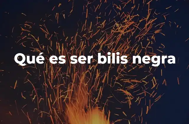 Qué es Ser Bilis Negra
