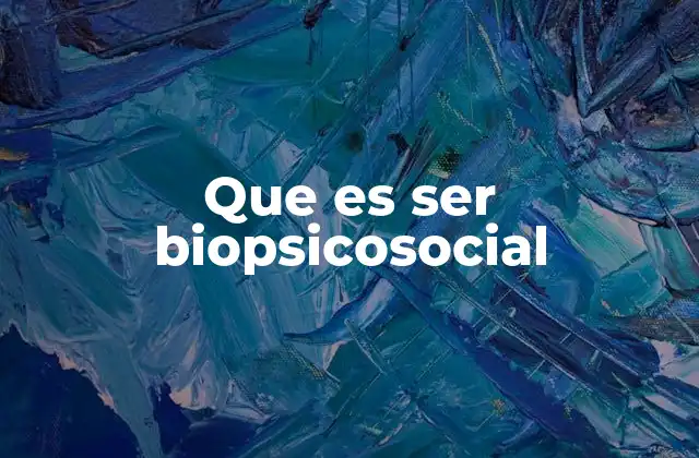 Que es Ser Biopsicosocial