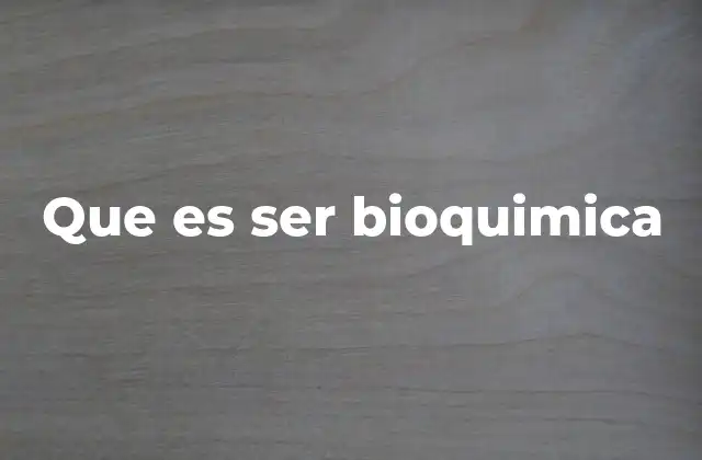 Que es Ser Bioquimica