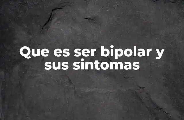 Que es Ser Bipolar y Sus Sintomas