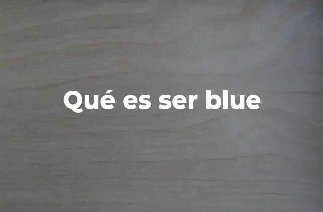 Qué es Ser Blue 2 El estado emocional de sentirse triste y su impacto en la vida cotidiana