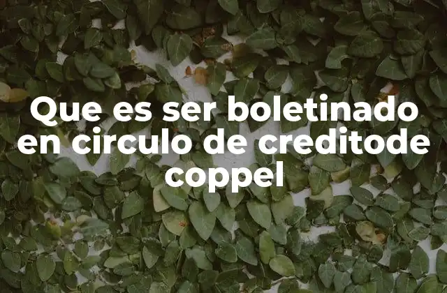 Que es Ser Boletinado en Circulo de Creditode Coppel