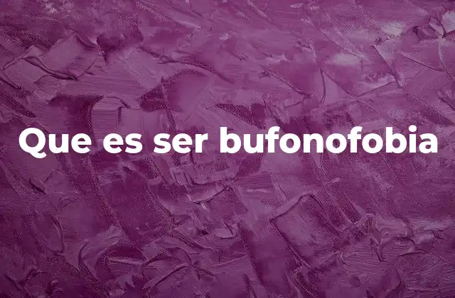 Que es Ser Bufonofobia