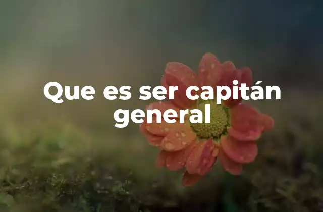 Que es Ser Capitán General
