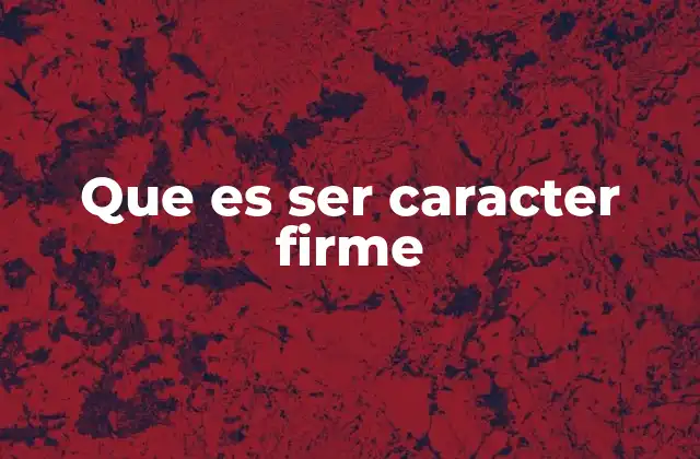 Que es Ser Caracter Firme 2 La importancia de mantener la integridad personal en tiempos de cambio