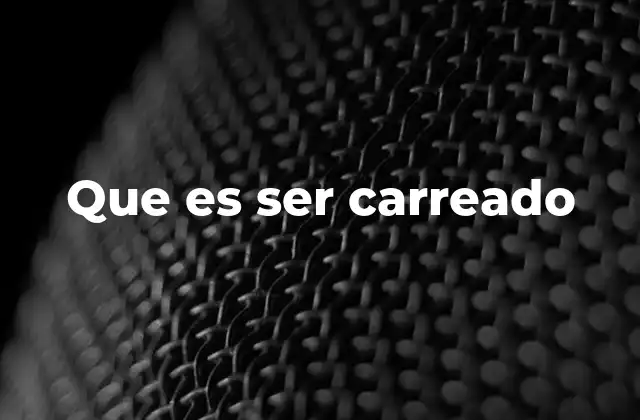 Que es Ser Carreado