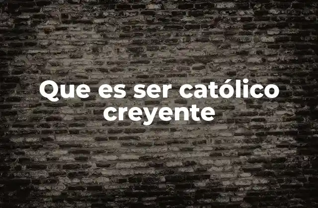 Que es Ser Católico Creyente