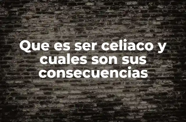 Que es Ser Celiaco y Cuales Son Sus Consecuencias