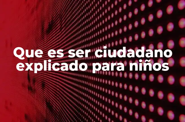 Que es Ser Ciudadano Explicado para Niños