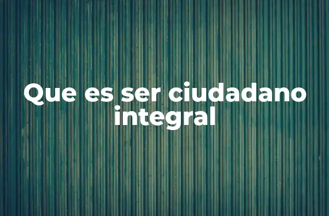 Que es Ser Ciudadano Integral