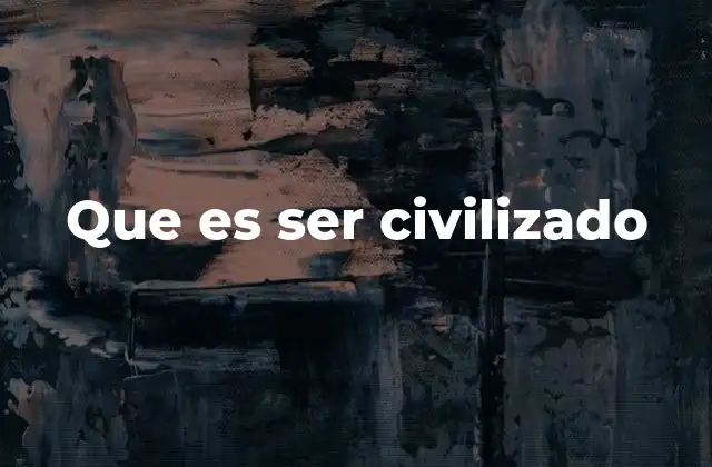 Que es Ser Civilizado