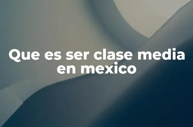 Que es Ser Clase Media en Mexico