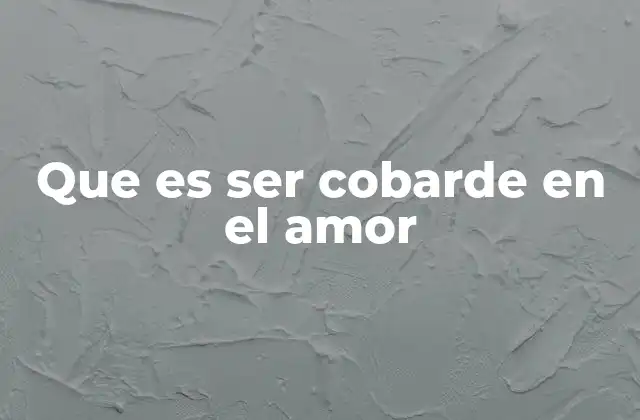 Que es Ser Cobarde en el Amor