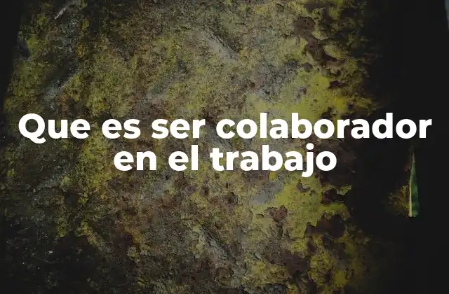 Que es Ser Colaborador en el Trabajo