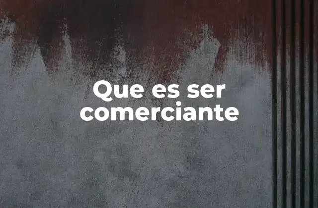 Que es Ser Comerciante