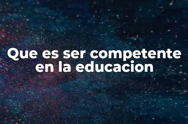 Que es Ser Competente en la Educacion
