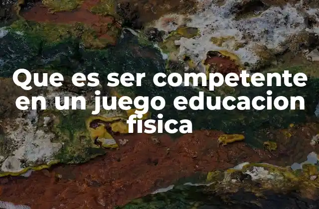 Que es Ser Competente en un Juego Educacion Fisica