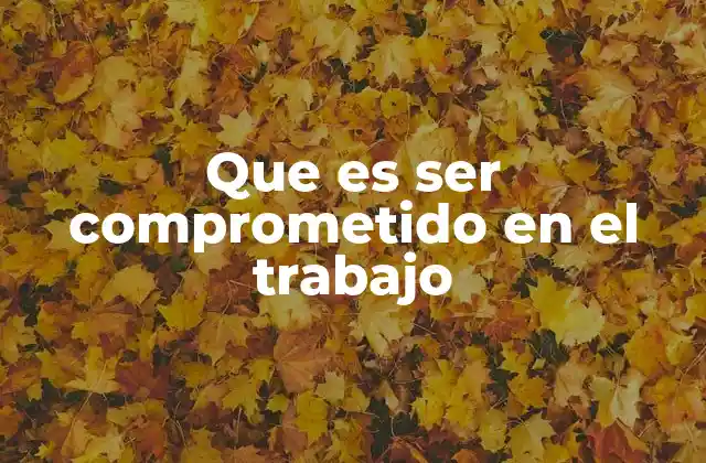 Que es Ser Comprometido en el Trabajo