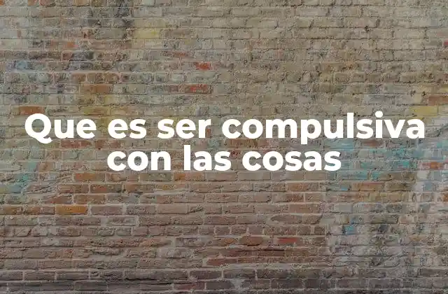 Que es Ser Compulsiva con las Cosas