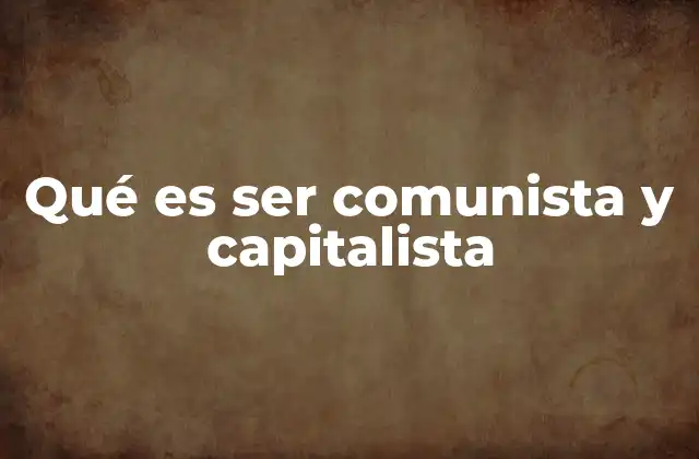Qué es Ser Comunista y Capitalista