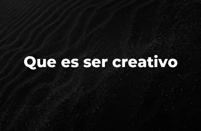 Que es Ser Creativo