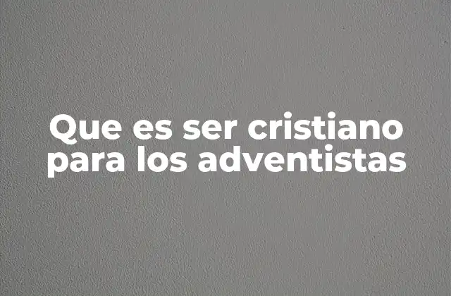 La vida cristiana desde una perspectiva adventista