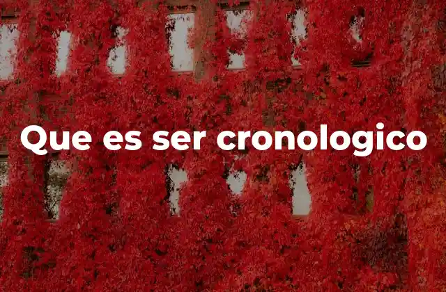 Que es Ser Cronologico