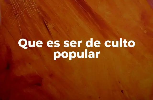 Que es Ser de Culto Popular