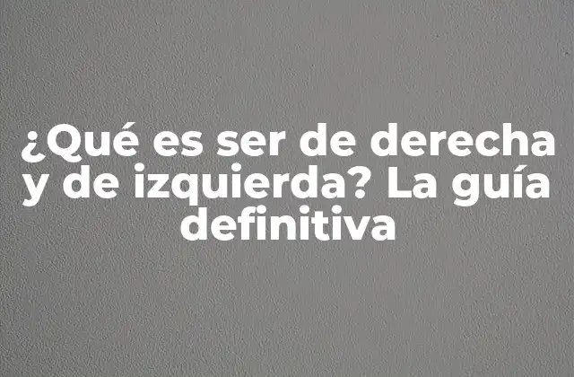 ¿qué es Ser de Derecha y de Izquierda? la Guía Definitiva