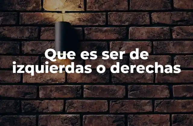 Que es Ser de Izquierdas o Derechas