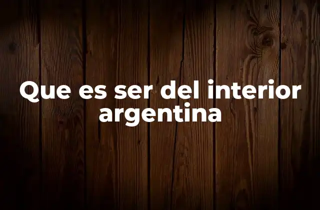 Que es Ser Del Interior Argentina