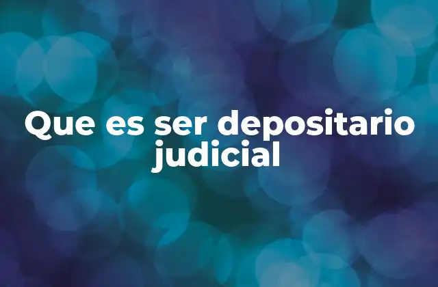 La importancia del depositario judicial en el sistema legal