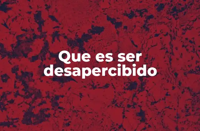 Que es Ser Desapercibido