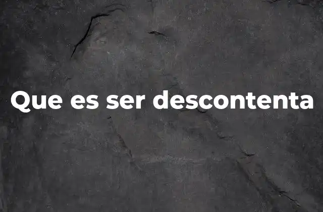 Que es Ser Descontenta
